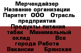 Мерчендайзер › Название организации ­ Паритет, ООО › Отрасль предприятия ­ Продукты питания, табак › Минимальный оклад ­ 22 000 - Все города Работа » Вакансии   . Брянская обл.,Новозыбков г.